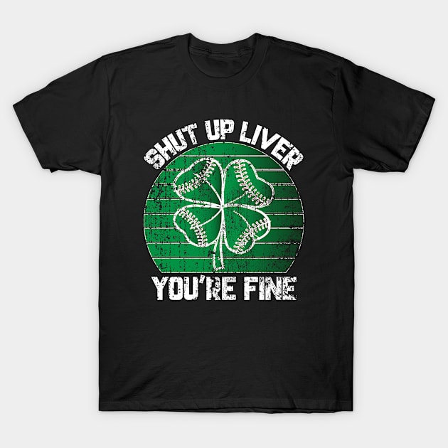 St. Patrick's Day Shut Up Liver You're Fine T-Shirt by UranusArts